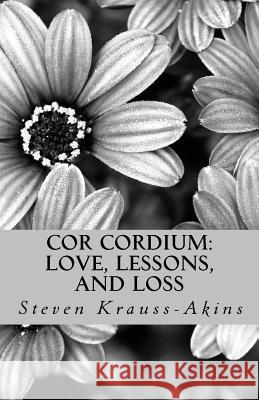 Cor Cordium: Love, Lessons, and Loss Steven Krauss-Akins Lauren Picou Amber Cook 9781985003200 Createspace Independent Publishing Platform