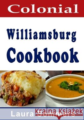 Colonial Williamsburg Cookbook: Recipes from Virginia and the American Colonies Laura Sommers 9781985003897