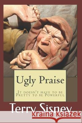 Ugly Praise Terry W. Sisney 9781985007437 Createspace Independent Publishing Platform