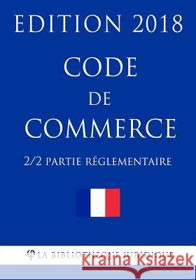 Code de commerce (2/2) - Partie réglementaire - Edition 2018 La Bibliotheque Juridique 9781985010451 Createspace Independent Publishing Platform