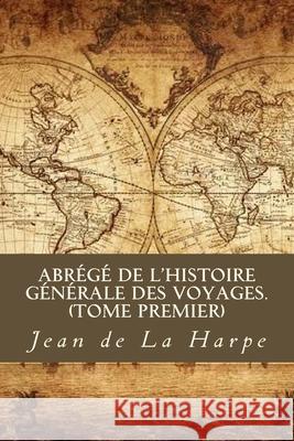 Abrégé de l'Histoire Générale des Voyages (Tome premier) De La Harpe, Jean Francois 9781985013759