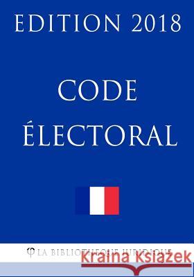 Code électoral: Edition 2018 La Bibliotheque Juridique 9781985015975 Createspace Independent Publishing Platform