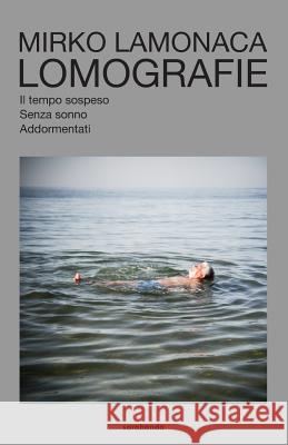 Lomografie: Il Tempo Sospeso / Senza Sonno / Addormentati Mirko Lamonaca 9781985016118 Createspace Independent Publishing Platform