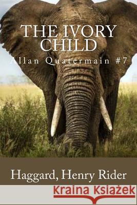 The Ivory Child: Allan Quatermain #7 Haggard Henr Mybook 9781985016729 Createspace Independent Publishing Platform