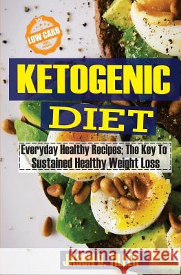 Ketogenic Diet Everyday Healthy Recipes: The Key to Sustained Healthy Weight Loss Jason B. Tiller 9781985020474 Createspace Independent Publishing Platform