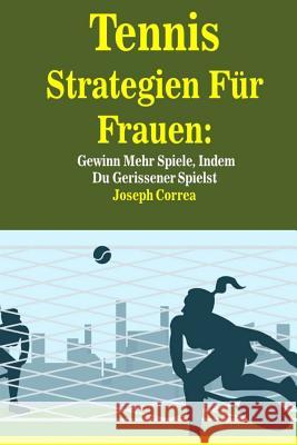 Tennis Strategien Für Frauen: Gewinn Mehr Spiele, Indem Du Gerissener Spielst Correa, Joseph 9781985020634 Createspace Independent Publishing Platform