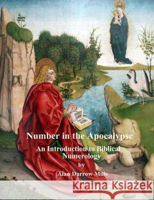 Number in the Apocalypse: An Introduction to Biblical Numerology Alan Darrow Mills Karen Eileen Mills 9781985020955