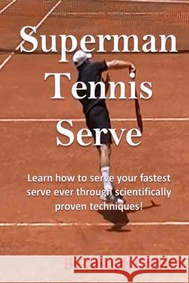 Superman Tennis Serve: Learn How To Serve Fastest Serve Ever With Scientifically Proven Techniques! Correa, Joseph 9781985021549 Createspace Independent Publishing Platform