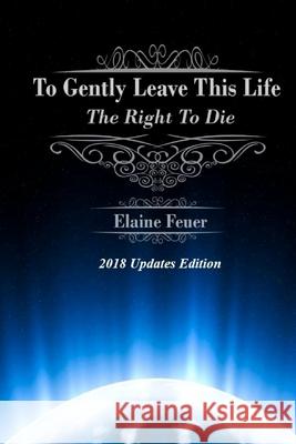 To Gently Leave This Life: The Right To Die Feuer, Elaine 9781985023307 Createspace Independent Publishing Platform