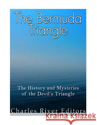 The Bermuda Triangle: The History and Mysteries of the Devil's Triangle Charles River Editors 9781985027152 Createspace Independent Publishing Platform