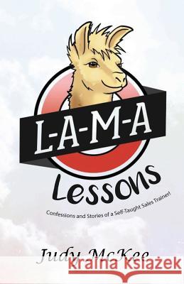 L-A-M-A Lessons: The Confessions and Stories of a Self Taught Sales Trainer Judy McKee 9781985030411