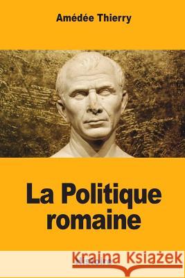 La Politique romaine Thierry, Amedee 9781985031630 Createspace Independent Publishing Platform