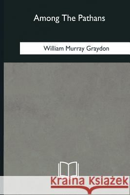 Among The Pathans Graydon, William Murray 9781985031715 Createspace Independent Publishing Platform
