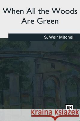 When All the Woods Are Green S. Weir Mitchell 9781985033771 Createspace Independent Publishing Platform