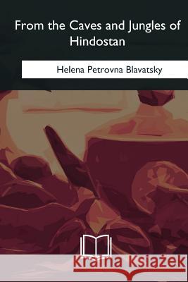 From the Caves and Jungles of Hindostan Helena Petrovna Blavatsky 9781985034204