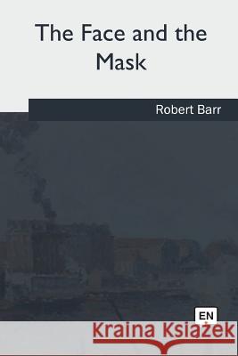 The Face and the Mask Robert Barr 9781985034808