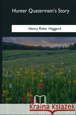 Hunter Quatermain's Story Henry Rider Haggard 9781985034846 Createspace Independent Publishing Platform