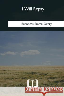 I Will Repay Baroness Emma Orczy 9781985034884 Createspace Independent Publishing Platform