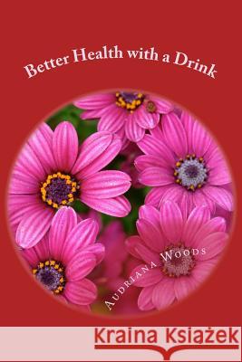Better Health with a Drink Audriana S. Woods 9781985035171 Createspace Independent Publishing Platform