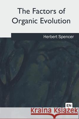 The Factors of Organic Evolution Herbert Spencer 9781985035249 Createspace Independent Publishing Platform