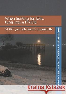When hunting for JOBs, turns into a FT-JOB: How to START your Job Search Successfully Stars United Ines Okanovic 9781985035607