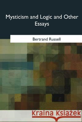 Mysticism and Logic and Other Essays Bertrand Russell 9781985036406