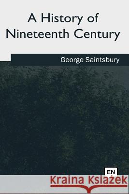 A History of Nineteenth Century George Saintsbury 9781985036420 Createspace Independent Publishing Platform