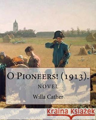 O Pioneers! (1913). By: Willa Cather (Novel): Willa Sibert Cather ( December 7, 1873 - April 24, 1947) was an American writer who achieved rec Cather, Willa 9781985044944 Createspace Independent Publishing Platform