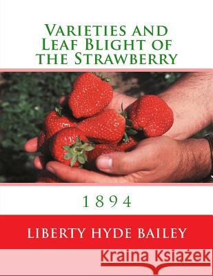 Varieties and Leaf Blight of the Strawberry: 1894 Liberty Hyde Bailey Roger Chambers 9781985046221