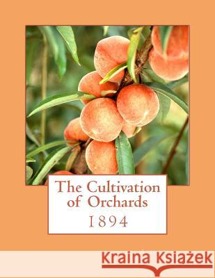 The Cultivation of Orchards: 1894 Liberty Hyde Bailey Roger Chambers 9781985046993