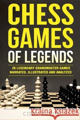 Chess Games of Legends: 20 Legendary Grandmaster Games Narrated, Illustrated, and Analyzed Cory Klein 9781985047549