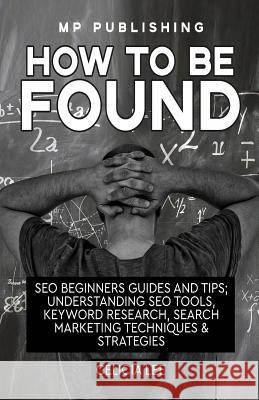 Seo 2018: How To Be Found: Seo Beginners Guides and Tips: Understanding Seo Tools, Keyword Research, Search Marketing Techniques Mp Publishing 9781985048157 Createspace Independent Publishing Platform