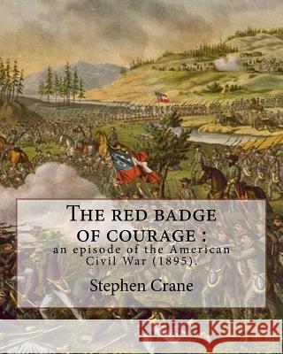 The red badge of courage: an episode of the American Civil War (1895). By: Stephen Crane: Novel about the meaning of courage, as it is discovere Crane, Stephen 9781985048423 Createspace Independent Publishing Platform