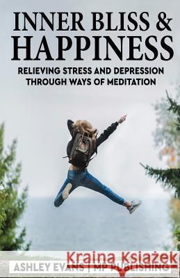 Inner Bliss And Happiness: Relieving Stress And Depression Through Ways Of Meditation Mp Publishing 9781985050464 Createspace Independent Publishing Platform