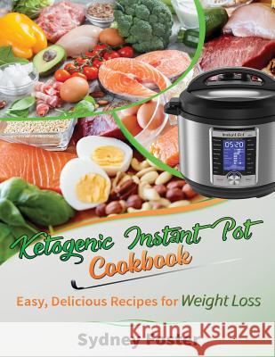 Ketogenic Instant Pot Cookbook: Easy, Delicious Recipes for Weight Loss: (Pressure Cooker Meals, Quick Healthy Eating, Meal Plan) Sydney Foster 9781985055216 Createspace Independent Publishing Platform