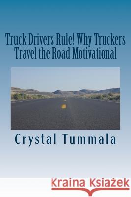 Truck Drivers Rule! Why Truckers Travel the Road Motivational Crystal Tummala 9781985058101 Createspace Independent Publishing Platform