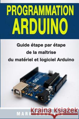Programmation Arduino: Guide Mark Torvalds 9781985058323 Createspace Independent Publishing Platform