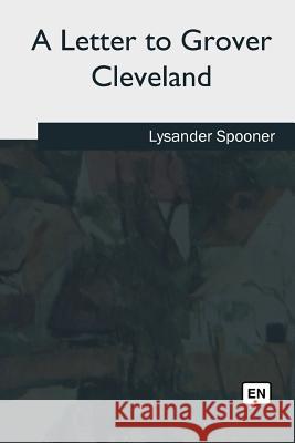 A Letter to Grover Cleveland Lysander Spooner 9781985058958 Createspace Independent Publishing Platform