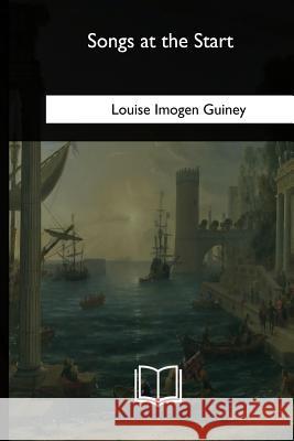 Songs at the Start Louise Imogen Guiney 9781985060104