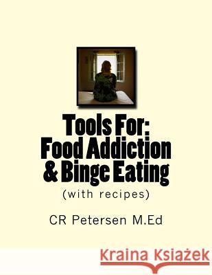 Tools For: Food Addiction, Binge Eating, Addiction Recovery: (with recipes) Petersen M. Ed, Cr 9781985064300 Createspace Independent Publishing Platform