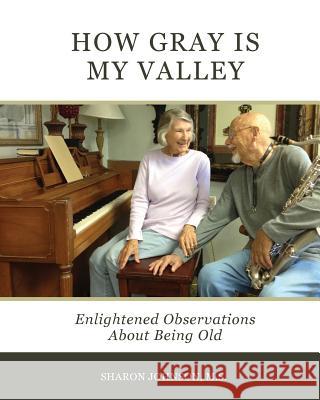 How Gray is My Valley: Enlightened Observations About Being Old Johnson MS, Sharon 9781985065086