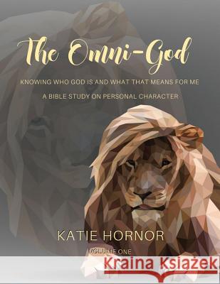 The Omni-God: Knowing Who God is and What that Means for Me: A Bible Study on Personal Character Hornor, Katie 9781985072787 Createspace Independent Publishing Platform