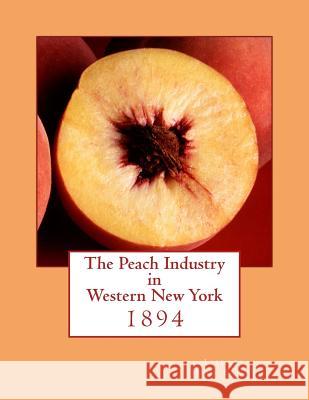 The Peach Industry in Western New York: 1894 Liberty Hyde Bailey Roger Chambers 9781985072855