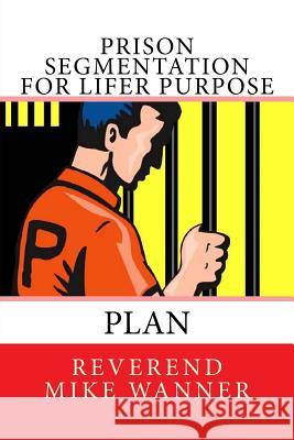 Prison Segmentation For Lifer Purpose Plan Wanner, Reverend Mike 9781985074538 Createspace Independent Publishing Platform