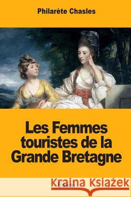 Les Femmes touristes de la Grande Bretagne Chasles, Philarete 9781985074743 Createspace Independent Publishing Platform