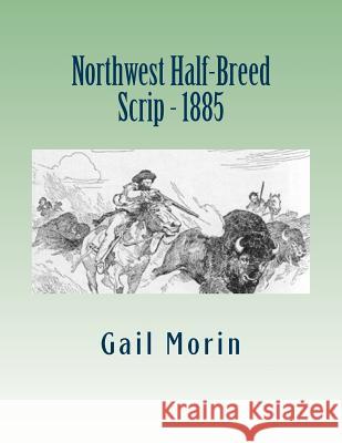 Northwest Half-Breed Scrip - 1885 Gail Morin 9781985076662