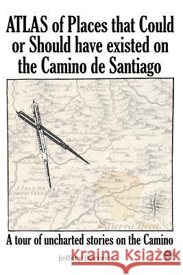 Atlas of Places that Could or Should have existed on the Camino de Santiago Barrera, Jeffery 9781985081451 Createspace Independent Publishing Platform