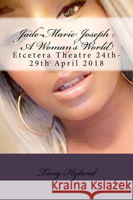 Jade-Marie Joseph: A Woman's World: Etcetera Theatre 24th-29th April 2018 Tony Hyland 9781985083615