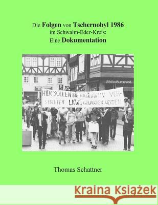 Die Folgen von Tschernobyl 1986 im Schwalm-Eder-Kreis: Eine Dokumentation Schattner, Thomas 9781985086272