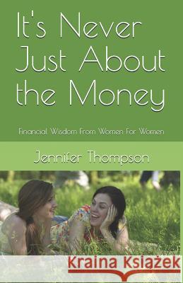 It's Never Just About the Money: Financial Wisdom From Women For Women Thompson, Jennifer 9781985092006